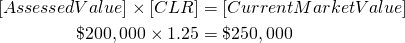 \begin{align*} [Assessed Value] \times [CLR] &= [Current Market Value] \\ \$200,000 \times 1.25 &= \$250,000 \end{align*}